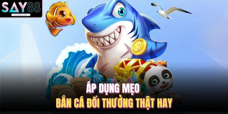 Mẹo Bắn Cá Đổi Thưởng - 5 Mưu Mẹo Hay Ở Nhà Cái SAY88 2 Áp dụng mẹo bắn cá đổi thưởng thật hay