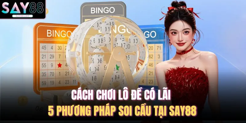 Cách Chơi Lô Đề Có Lãi - 5 Phương Pháp Soi Cầu Tại SAY88