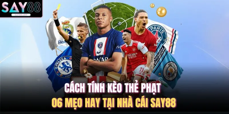 Cách Tính Kèo Thẻ Phạt - 06 Mẹo Hay Tại Nhà Cái SAY88
