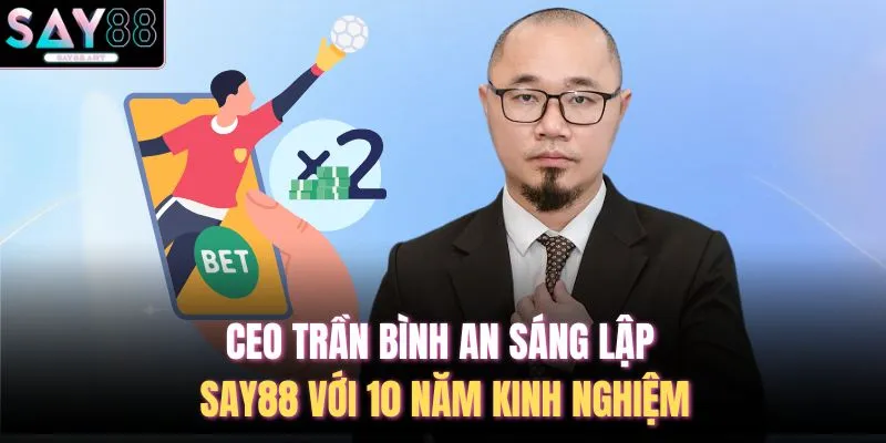 CEO Trần Bình An Sáng Lập SAY88 Với 10 Năm Kinh Nghiệm