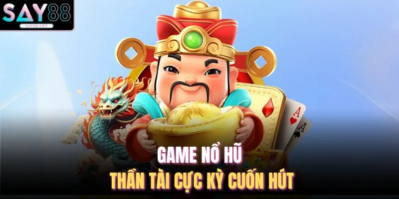 Game nổ hũ thần tài cực kỳ cuốn hút