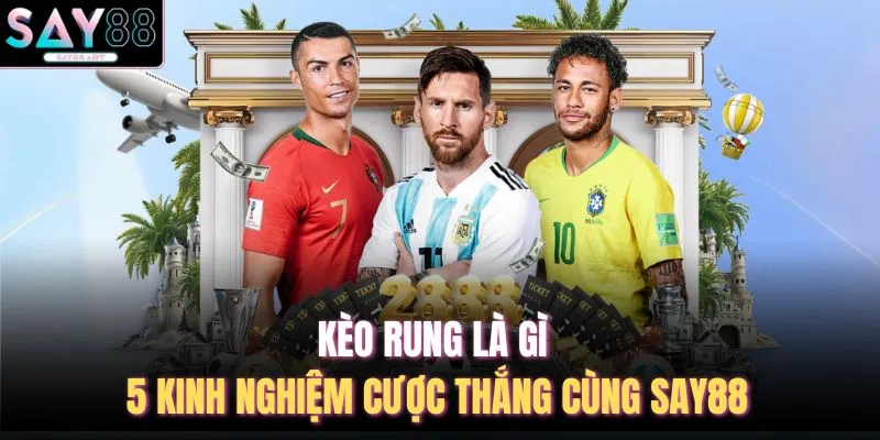 Kèo Rung Là Gì - 5 Kinh Nghiệm Cược Thắng Cùng SAY88