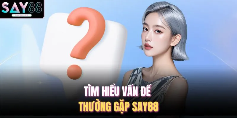 Tìm hiểu vấn đề thường gặp SAY88