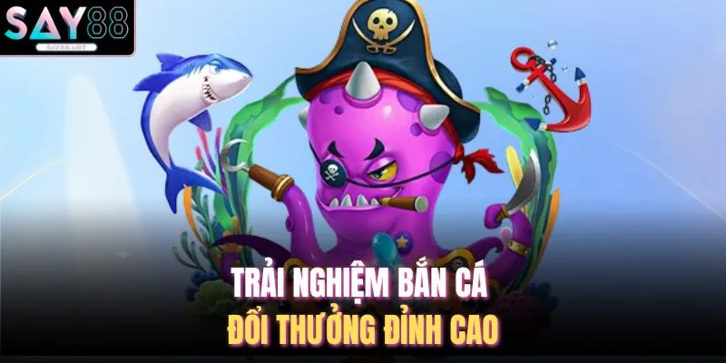 Trải nghiệm bắn cá đổi thưởng đỉnh cao