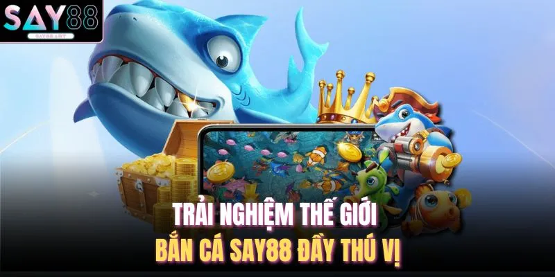Trải nghiệm thế giới bắn cá SAY88 đầy thú vị