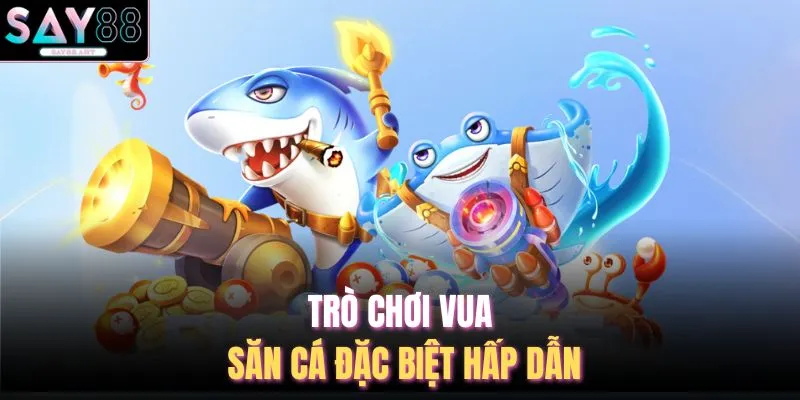 Trò chơi Vua Săn Cá đặc biệt hấp dẫn